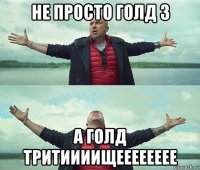 не просто голд 3 а голд тритиииищееееееее