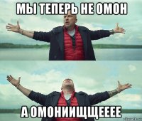 мы теперь не омон а омониищщееее