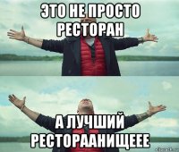 это не просто ресторан а лучший рестораанищеее