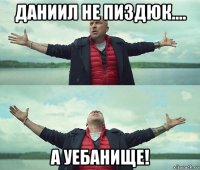 даниил не пиздюк.... а уебанище!