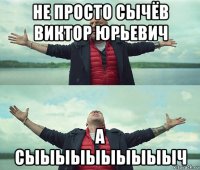 не просто сычёв виктор юрьевич а сыыыыыыыыыыч