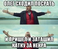 олег сходил посрать и пришел и заташил катку за некра