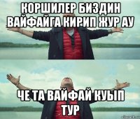 коршилер биздин вайфайга кирип жур ау че та вайфай куып тур