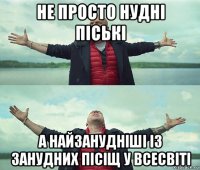 не просто нудні піські а найзанудніші із занудних пісіщ у всесвіті