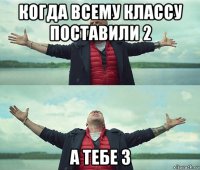 когда всему классу поставили 2 а тебе 3