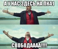 а у нас здесь на пк41 свободаааа!!!!