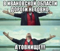 в ивановской области дороги не говно, а говнище!!!