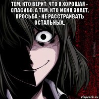 тем, кто верит, что я хорошая - спасибо. а тем, кто меня знает, просьба - не расстраивать остальных.. 