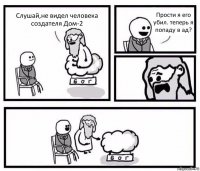 Слушай,не видел человека создателя Дом-2 Прости я его убил. теперь я попаду в ад?