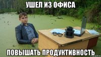 ушел из офиса повышать продуктивность