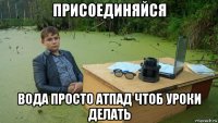 присоединяйся вода просто атпад чтоб уроки делать