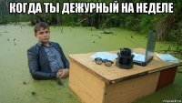 когда ты дежурный на неделе 