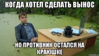 когда хотел сделать вынос но противник остался на краюшке