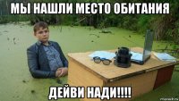 мы нашли место обитания дейви нади!!!!