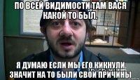 по всей видимости там вася какой то был. я думаю если мы его кикнули значит на то были свои причины