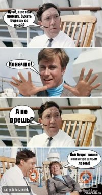 Ну чё, я летом приеду. Бухать будешь со мной? Конечно! А не врешь? Всё будет также, как и прошлым летом!