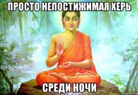 просто непостижимая херь среди ночи