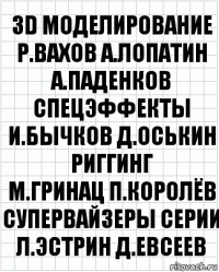 3D моделирование
Р.Вахов А.Лопатин А.Паденков
спецэффекты
И.Бычков Д.Оськин
риггинг
М.Гринац П.Королёв
супервайзеры серии
Л.Эстрин Д.Евсеев