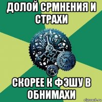 долой срмнения и страхи скорее к фэшу в обнимахи