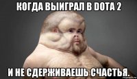 когда выиграл в dota 2 и не сдерживаешь счастья.