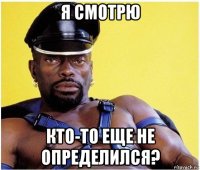 я смотрю кто-то еще не определился?