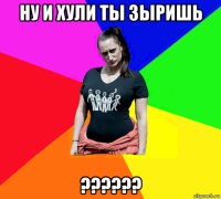 ну и хули ты зыришь ??????