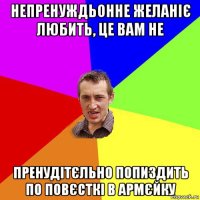 непренуждьонне желаніє любить, це вам не пренудітєльно попиздить по повєсткі в армєйку