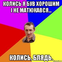 колись я був хорошим і не матюкався... колись, блядь.