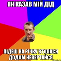 як казав мій дід підеш на річку втопися додом невертайся