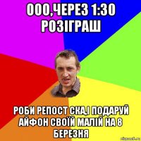 ооо,через 1:30 розіграш роби репост ска,і подаруй айфон своїй малій на 8 березня