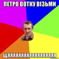 петро вотку візьми щяяяяяяяяяяяяяяяяяя