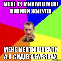 мені 13 минало мені купили жигуля мене менти шукали а я сидів у буряках