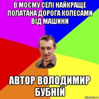 в моєму селі найкраще полатана дорога колесами від машини автор володимир бубній