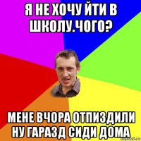 я не хочу йти в школу.чого? мене вчора отпиздили ну гаразд сиди дома