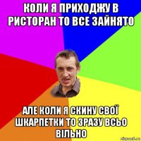 коли я приходжу в ристоран то все зайнято але коли я скину свої шкарпетки то зразу всьо вільно