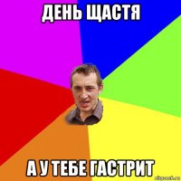 день щастя а у тебе гастрит