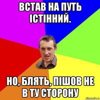 встав на путь істінний. но, блять, пішов не в ту сторону