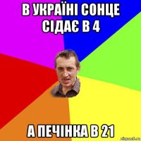 в україні сонце сідає в 4 а печінка в 21