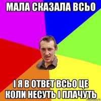 мала сказала всьо і я в ответ всьо це коли несуть і плачуть