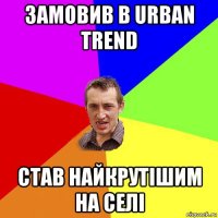 замовив в urban trend став найкрутішим на селі