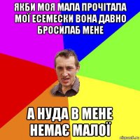 якби моя мала прочітала мої есемески вона давно бросилаб мене а нуда в мене немає малої