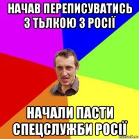 начав переписуватись з тьлкою з росії начали пасти спецслужби росії