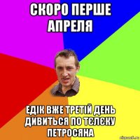 скоро перше апреля едік вже третій день дивиться по тєлєку петросяна