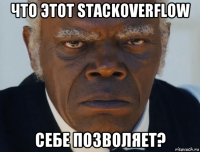 что этот stackoverflow себе позволяет?