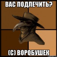 вас подлечить? (с) воробушек