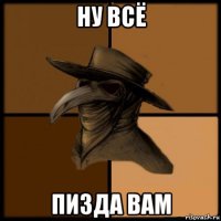 ну всё пизда вам