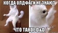 когда олдфаги не знают что такое d&d