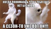 когда понимаешь,что у тебя ещё нет бусиков а сезон-то уже вот он!!!