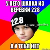 у него шапка из верёвки 228 а у тебя нет