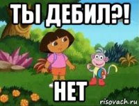 ты дебил?! нет